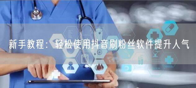 新手教程：轻松使用抖音刷粉丝软件提升人气