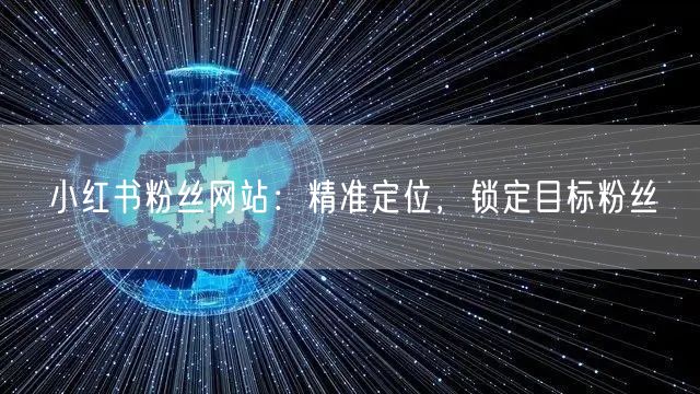 小红书粉丝网站：精准定位，锁定目标粉丝