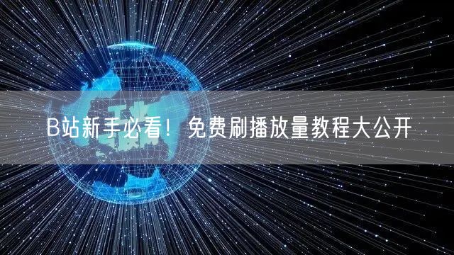 B站新手必看！免费刷播放量教程大公开