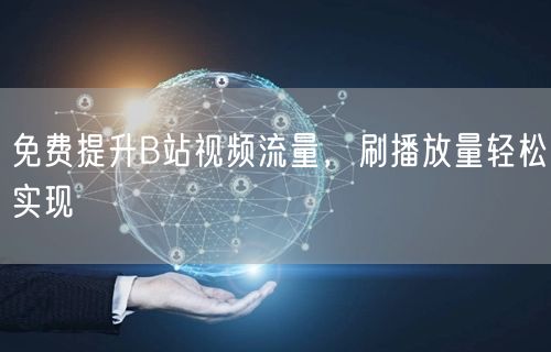 免费提升B站视频流量，刷播放量轻松实现