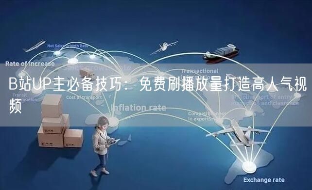 B站UP主必备技巧：免费刷播放量打造高人气视频