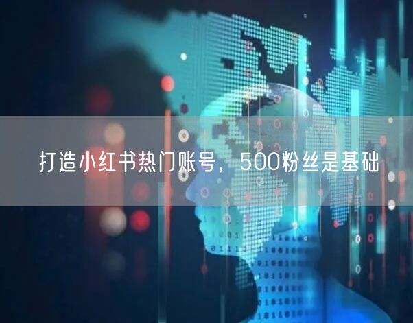 打造小红书热门账号，500粉丝是基础