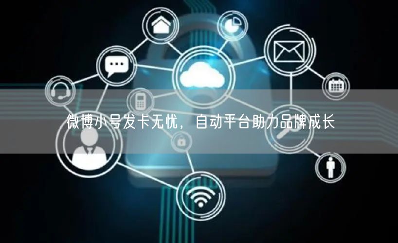 微博小号发卡无忧，自动平台助力品牌成长