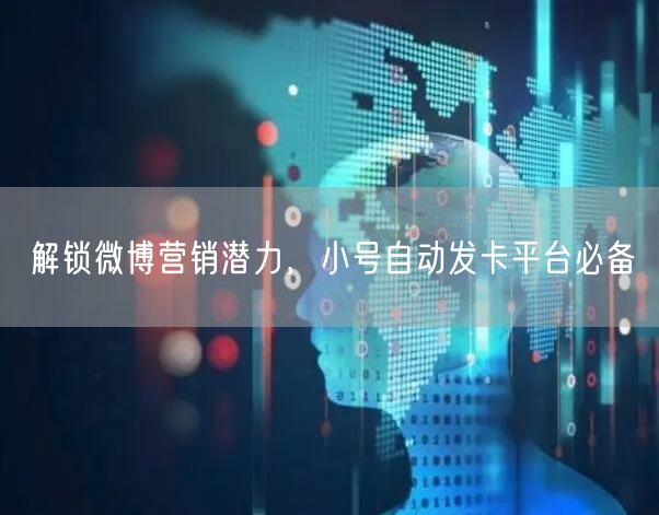 解锁微博营销潜力，小号自动发卡平台必备