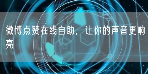 微博点赞在线自助，让你的声音更响亮