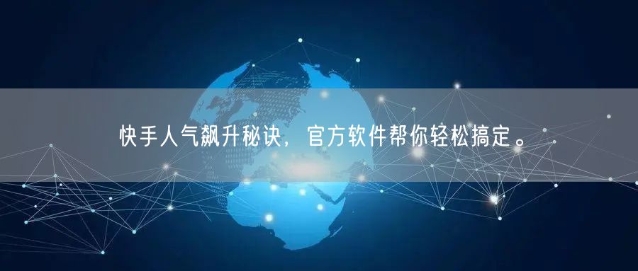 快手人气飙升秘诀，官方软件帮你轻松搞定。