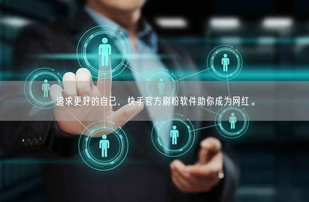 追求更好的自己，快手官方刷粉软件助你成为网红。
