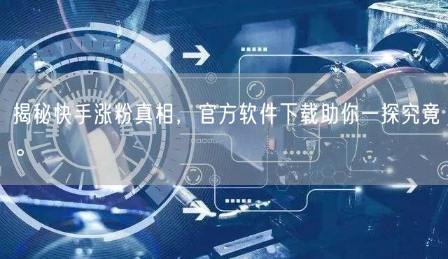 揭秘快手涨粉真相，官方软件下载助你一探究竟。