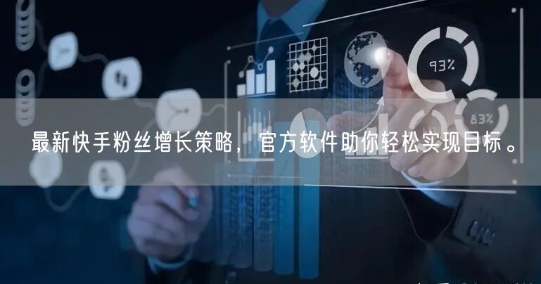 最新快手粉丝增长策略，官方软件助你轻松实现目标。