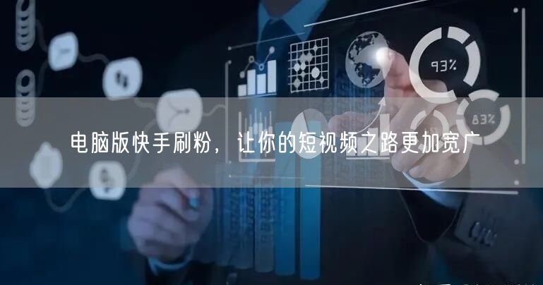 电脑版快手刷粉，让你的短视频之路更加宽广