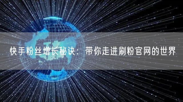 快手粉丝增长秘诀：带你走进刷粉官网的世界