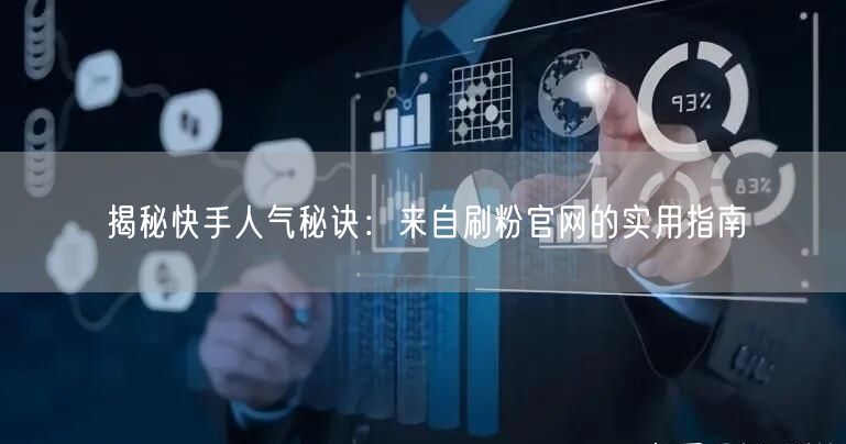 揭秘快手人气秘诀：来自刷粉官网的实用指南