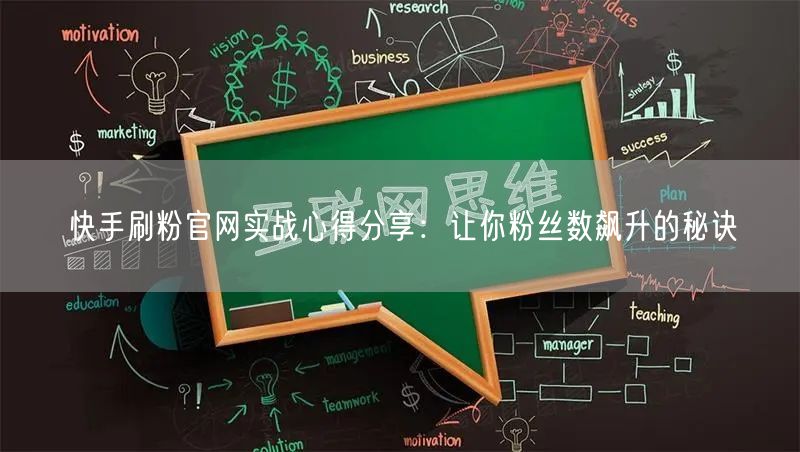 快手刷粉官网实战心得分享：让你粉丝数飙升的秘诀
