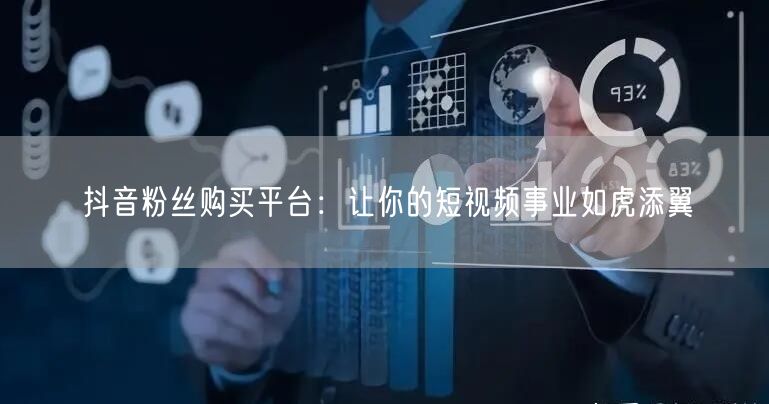 抖音粉丝购买平台：让你的短视频事业如虎添翼