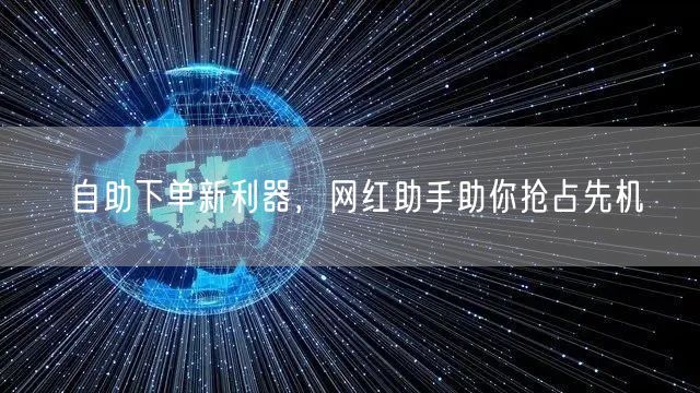 自助下单新利器，网红助手助你抢占先机