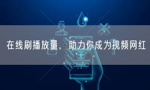 在线刷播放量，助力你成为视频网红