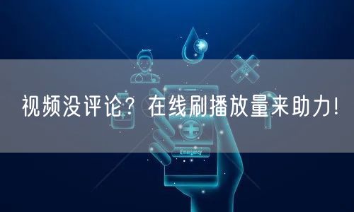 视频没评论？在线刷播放量来助力！