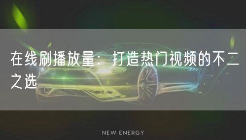 在线刷播放量：打造热门视频的不二之选