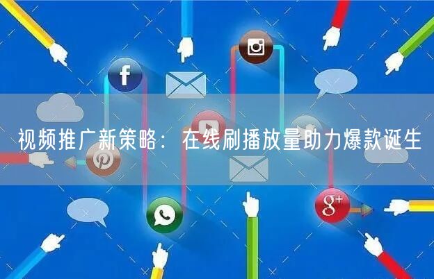 视频推广新策略：在线刷播放量助力爆款诞生