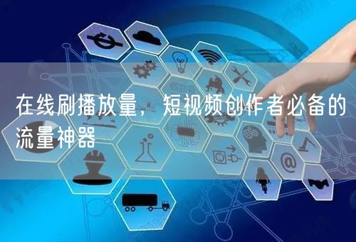 在线刷播放量，短视频创作者必备的流量神器