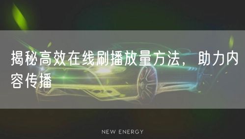 揭秘高效在线刷播放量方法，助力内容传播