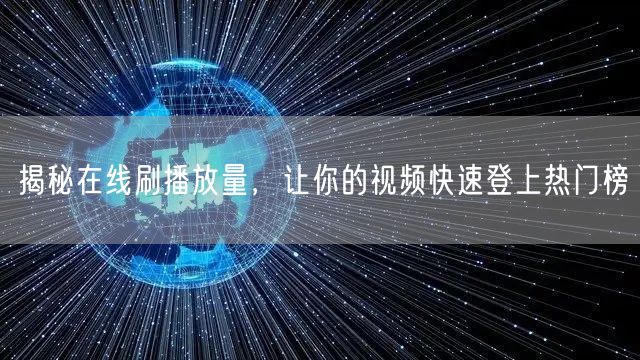 揭秘在线刷播放量，让你的视频快速登上热门榜