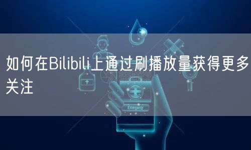 如何在Bilibili上通过刷播放量获得更多关注