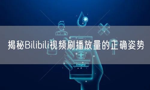 揭秘Bilibili视频刷播放量的正确姿势