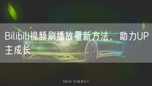 Bilibili视频刷播放量新方法，助力UP主成长