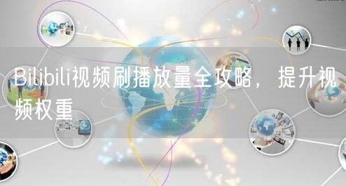 Bilibili视频刷播放量全攻略，提升视频权重