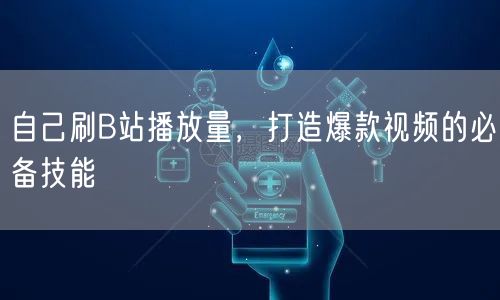 自己刷B站播放量，打造爆款视频的必备技能