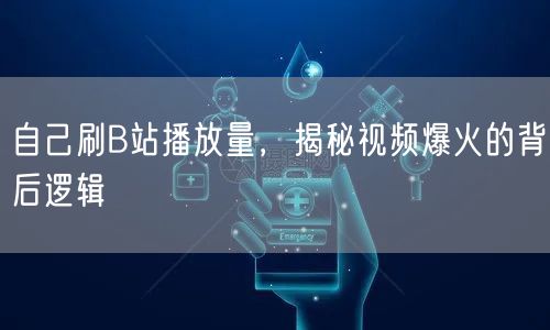 自己刷B站播放量，揭秘视频爆火的背后逻辑