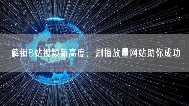 解锁B站视频新高度，刷播放量网站助你成功