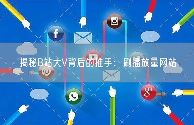 揭秘B站大V背后的推手：刷播放量网站