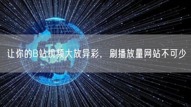让你的B站视频大放异彩，刷播放量网站不可少