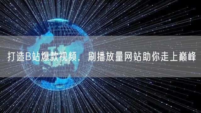 打造B站爆款视频，刷播放量网站助你走上巅峰