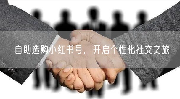 自助选购小红书号，开启个性化社交之旅