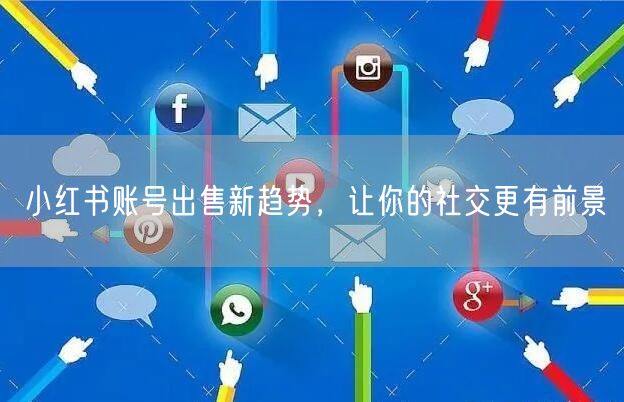 小红书账号出售新趋势，让你的社交更有前景