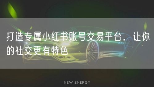 打造专属小红书账号交易平台，让你的社交更有特色