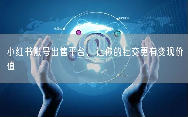 小红书账号出售平台，让你的社交更有变现价值