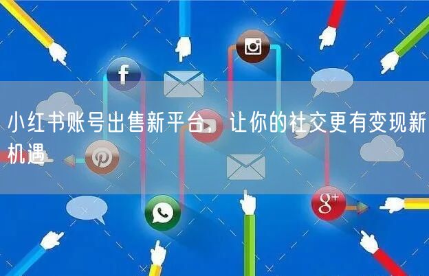 小红书账号出售新平台，让你的社交更有变现新机遇