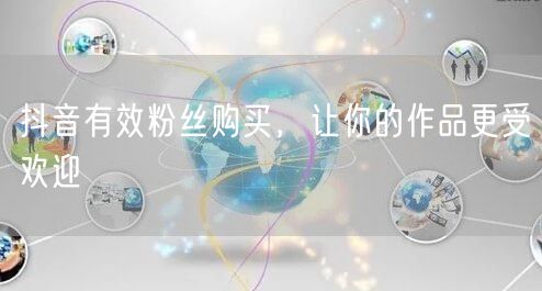 抖音有效粉丝购买，让你的作品更受欢迎