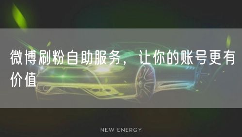 微博刷粉自助服务，让你的账号更有价值