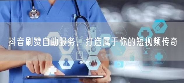 抖音刷赞自助服务，打造属于你的短视频传奇